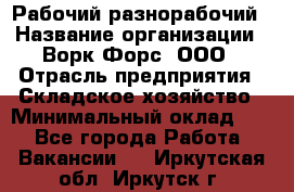 Рабочий-разнорабочий › Название организации ­ Ворк Форс, ООО › Отрасль предприятия ­ Складское хозяйство › Минимальный оклад ­ 1 - Все города Работа » Вакансии   . Иркутская обл.,Иркутск г.